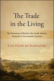 The trade in the living : the formation of Brazil in the South Atlantic, sixteenth to seventeenth centuries cover image