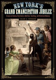 New York's grand emancipation jubilee : essays on slavery, resistance, abolition, teaching, and historical memory cover image