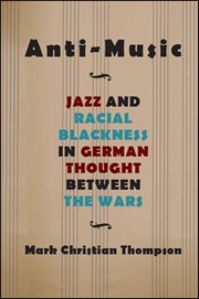 Anti-music : jazz and racial Blackness inGerman thought between the Wars cover image