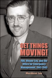 Get things moving! : FDR, Wayne Coy, and the Office for Emergency Management, 1941-1943 cover image
