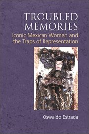 Troubled memories : iconic Mexican women and the traps of representation cover image