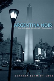 Argentina noir : new millennium crime novels in Buenos Aires cover image