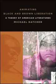Animating black and brown liberation : a theory of American literatures cover image