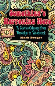 Something's happening here : a sixties odyssey from Brooklyn to Woodstock cover image