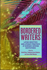 Bordered writers : Latinx identities and literacy practices at Hispanic-serving institutions cover image