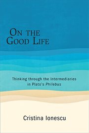 On the good life : thinking through the intermediaries in Plato's Philebus cover image