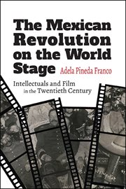 The Mexican Revolution on the world stage : intellectuals and filmin the twentieth century cover image
