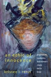 An ethic of innocence : pragmatism, modernity, and women's choicenot to know cover image