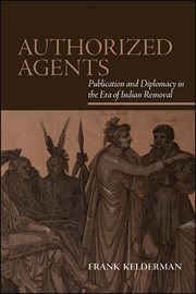 Authorized agents : publication and diplomacy in the era of Indianremoval cover image
