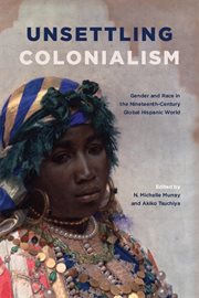 Unsettling colonialism : gender and race in the nineteenth-centuryglobal Hispanic world cover image