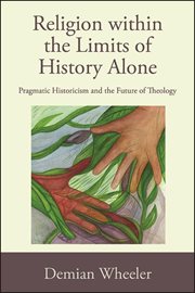 RELIGION WITHIN THE LIMITS OF HISTORY ALONE : pragmatic historicism and the future of theology cover image