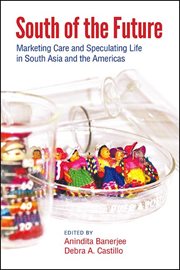 South of the Future : Marketing Care andSpeculating Life in South Asia and the Americas cover image