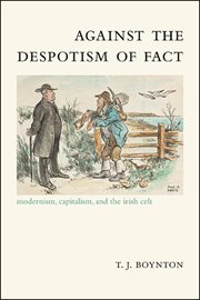 AGAINST THE DESPOTISM OF FACT; MODERNISM, CAPITALISM, AND THE IRISHCELT cover image