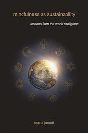 Mindfulness as sustainability : lessons from the world's religions cover image