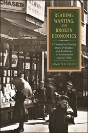 Reading, wanting, and broken economics : a twenty-first-century study of readers and bookshops in Southampton around1900 cover image
