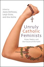 Unruly Catholic feminists : prose, poetry, and the future of the faith cover image