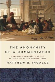 The anonymity of a commentator : Zakariyyā al-Anṣārī and the rhetoric of Muslim commentaries from the Later Islamic cover image