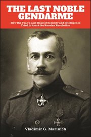 The last noble gendarme : how the Tsar's last head of security and intelligence tried to avert the Russian Revolution cover image