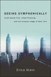 Seeing symphonically : avant-garde film, urban planning, and the utopian image of New York cover image