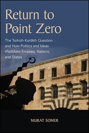Return to Point Zero : The Turkish-Kurdish Question and How Politics and Ideas (Re)Make Empires, Nations, and States cover image
