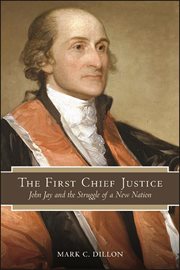The first Chief Justice : John Jay and the struggle of a new nation cover image