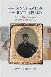 From Binghamton to the battlefield : the Civil War letters of Rollin B. Truesdell cover image
