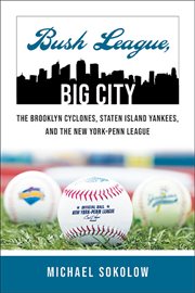 Bush league, big city : the Brooklyn Cyclones, Staten Island Yankees, and the New York-Penn League cover image