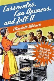 Casseroles, can openers, and Jell-O : American food and the Cold War, 1947-1959 cover image