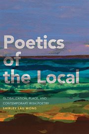 Poetics of the Local : Globalization, Place, and Contemporary Irish Poetry cover image