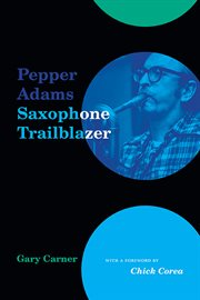 Pepper Adams : Saxophone Trailblazer. Excelsior Editions cover image