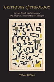 Critiques of Theology : German-Jewish Intellectuals and the Religious Sources of Secular Thought. SUNY series in Contemporary Jewish Thought cover image