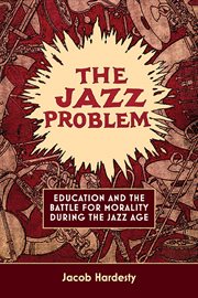 The Jazz Problem : Education and the Battle for Morality during the Jazz Age cover image