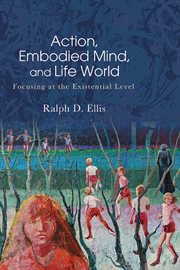 Action, Embodied Mind, and Life World : Focusing at the Existential Level. SUNY series in American Philosophy and Cultural Thought cover image