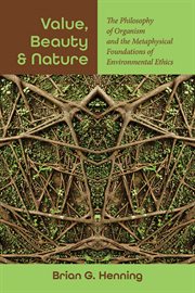 Value, Beauty, and Nature : The Philosophy of Organism and the Metaphysical Foundations of Environmental Ethics. SUNY series in Environmental Philosophy and Ethics cover image