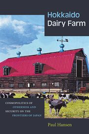 Hokkaido Dairy Farm : Cosmopolitics of Otherness and Security on the Frontiers of Japan cover image
