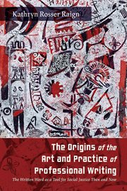 The Origins of the Art and Practice of Professional Writing : The Written Word as a Tool for Social Justice Then and Now. SUNY series, Studies in Technical Communication cover image
