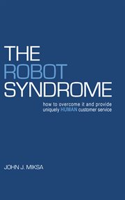 The robot syndrome. How to Overcome It and Provide Uniquely Human Customer Service cover image
