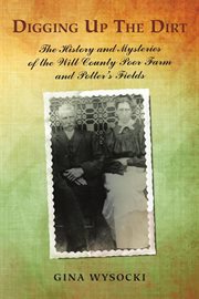 Digging up the dirt : the history and mysteries of the Will County Poor Farm and Potter's fields cover image