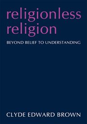 Religionless religion. Beyond Belief to Understanding cover image