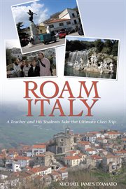 Roam Italy : a teacher and his students take the ultimate class trip cover image
