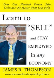Learn to "sell" and stay employed in any economy : over one hundred proven sales techniques no matter what your field cover image