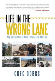 Life in the wrong lane : why journalists go in when everyone else wants out cover image