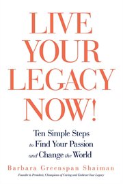 Live your legacy now! : ten simple steps to find your passion and change the world cover image