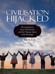 Civilisation hijacked. Rescuing Jesus from Christianity and the Human Spirit from Bondage cover image