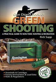 The gun digest book of green shooting. A Practical Guide to Non-Toxic Hunting and Recreation cover image
