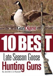 Gun Digest Presents 10 Best Late-Season Goose Guns : We have the hottest shotguns to take on the wariest late-season honkers, plus ammo, accessories, tips, and more cover image