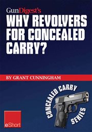 Gun digest's why revolvers for concealed carry? eshort. Why would someone choose concealed carry revolvers over semi-automatics? cover image