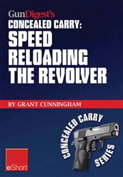 Gun digest's speed reloading the revolver concealed carry eshort. Learn tactical reload, defensive reloading, and competition reload, plus fast reloading tips for spe cover image