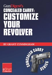 Gun digest's customize your revolver concealed carry collection eshort. From regular pistol maintenance to sights, action, barrel and finish upgrades for your custom revolv cover image