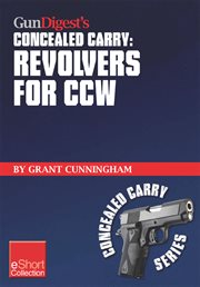 Gun Digest's Revolvers for CCW Concealed Carry Collection eShort : a Look At Concealed Carry Revolvers Vs. Semi-autos. Great Concealed Carry Revolver Clothing, Tactical Holsters, Snub Nose Pistol Details & More Information About CCW Revolvers cover image